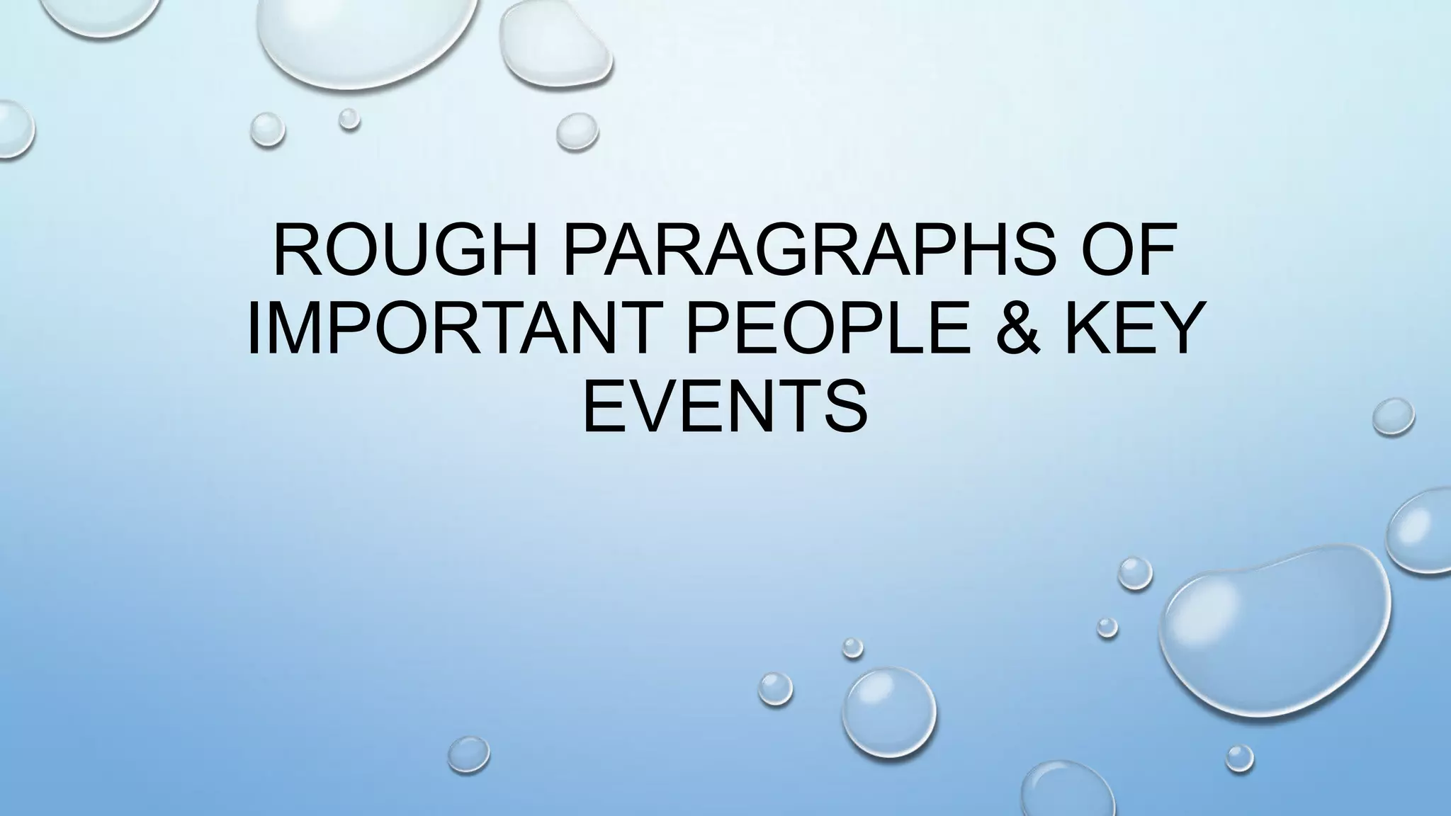 ROUGH PARAGRAPHS OF
IMPORTANT PEOPLE & KEY
EVENTS

 