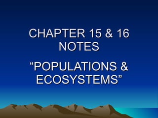 CHAPTER 15 & 16 NOTES “ POPULATIONS & ECOSYSTEMS” 