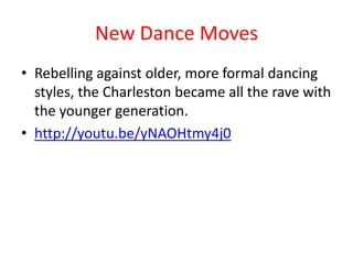 New Dance Moves
• Rebelling against older, more formal dancing
  styles, the Charleston became all the rave with
  the younger generation.
• http://youtu.be/yNAOHtmy4j0
 