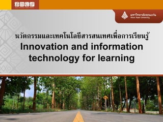 นวัตกรรมและเทคโนโลยีสารสนเทศเพื่อการเรียนรู้ 
Innovation and information 
technology for learning 
 