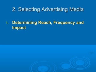 2. Selecting Advertising Media2. Selecting Advertising Media
1.1. Determining Reach, Frequency andDetermining Reach, Frequency and
ImpactImpact
 