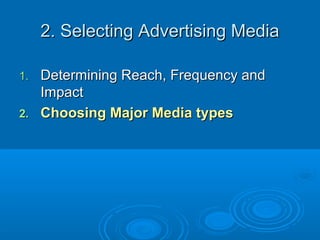 2. Selecting Advertising Media2. Selecting Advertising Media
1.1. Determining Reach, Frequency andDetermining Reach, Frequency and
ImpactImpact
2.2. Choosing Major Media typesChoosing Major Media types
 