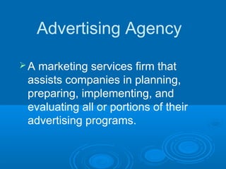 Advertising Agency
A marketing services firm that
assists companies in planning,
preparing, implementing, and
evaluating all or portions of their
advertising programs.
 