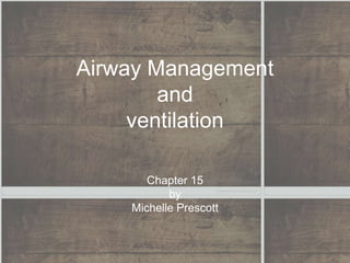 Airway Management
and
ventilation
Chapter 15
by
Michelle Prescott
 