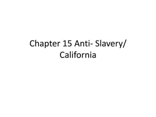 Chapter 15 Anti- Slavery/
California
 