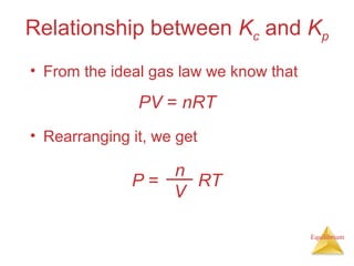 Equilibrium
Relationship between Kc and Kp
• From the ideal gas law we know that
• Rearranging it, we get
PV = nRT
P = RT
n
V
 