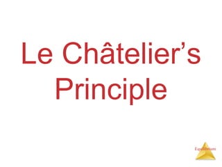 Equilibrium
Le Châtelier’s
Principle
 