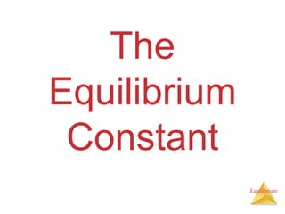 Equilibrium
The
Equilibrium
Constant
 