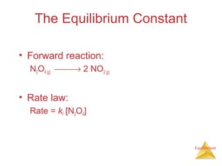 Equilibrium
The Equilibrium Constant
• Forward reaction:
N2O4 (g) → 2 NO2 (g)
• Rate law:
Rate = kf [N2O4]
 