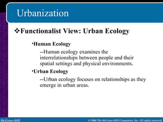 Urbanization Functionalist View: Urban Ecology Human Ecology --Human ecology examines the interrelationships between people and their spatial settings and physical environments. Urban Ecology --Urban ecology focuses on relationships as they emerge in urban areas. 