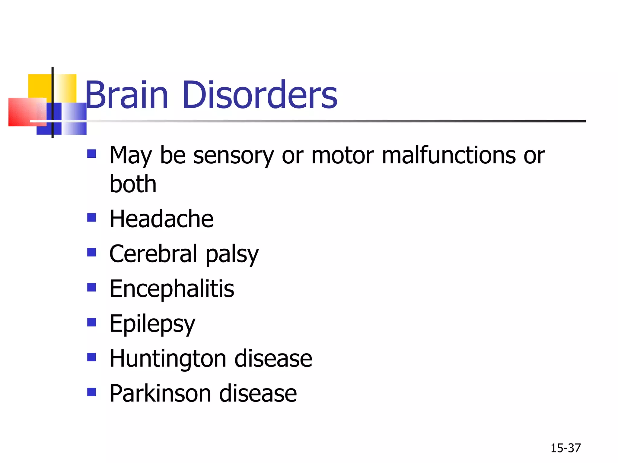 May be sensory or motor malfunctions or both Headache Cerebral palsy Encephalitis Epilepsy Huntington disease Parkinson disease Brain Disorders 15- 