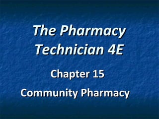 The Pharmacy
 Technician 4E
    Chapter 15
Community Pharmacy
 