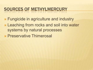 SOURCES OF METHYLMERCURY
Fungicide in agriculture and industry
 Leaching from rocks and soil into water
systems by natural processes
 Preservative Thimerosal


 