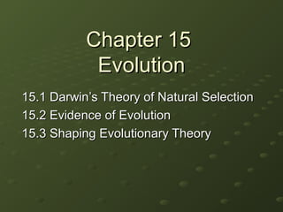 Chapter 15Chapter 15
EvolutionEvolution
15.1 Darwin15.1 Darwin’s Theory of Natural Selection’s Theory of Natural Selection
15.2 Evidence of Evolution15.2 Evidence of Evolution
15.3 Shaping Evolutionary Theory15.3 Shaping Evolutionary Theory
 