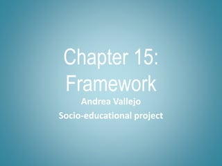 Chapter 15:
Framework
Andrea Vallejo
Socio-educational project
 