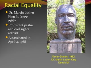 Racial Equality
Dr. Martin Luther
King Jr. (1929-
1968)
Protestant pastor
and civil rights
activist
Assassinated in
Apr...
