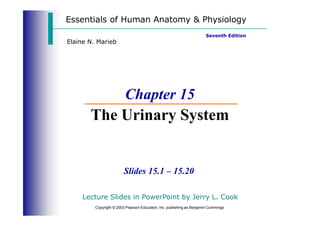 Chapter 15
The Urinary System
Slides 15.1 – 15.20
Lecture Slides in PowerPoint by Jerry L. Cook
Copyright © 2003 Pearson Education, Inc. publishing as Benjamin Cummings
Essentials of Human Anatomy & Physiology
Seventh Edition
Elaine N. Marieb
 