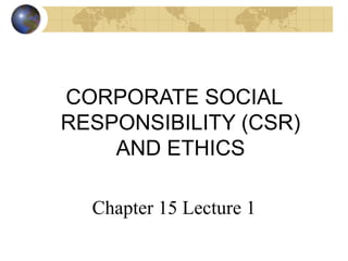 CORPORATE SOCIAL
RESPONSIBILITY (CSR)
AND ETHICS
Chapter 15 Lecture 1
 
