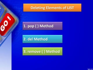 Deleting Elements of LIST
1. pop ( ) Method
2. del Method
3. remove ( ) Method
 