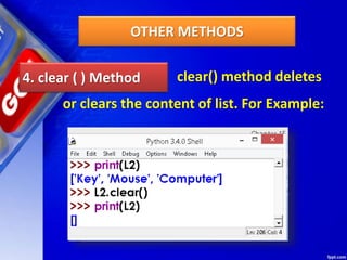 OTHER METHODS
4. clear ( ) Method clear() method deletes
or clears the content of list. For Example:
 