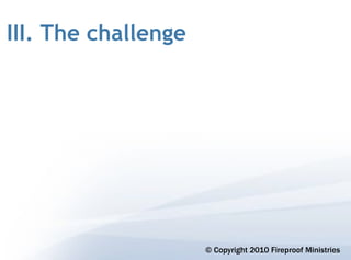 III. The challenge




                     © Copyright 2010 Fireproof Ministries
 