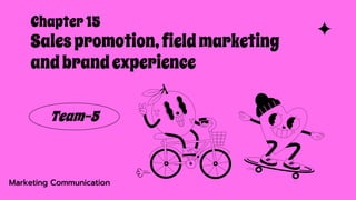 Chapter 15
Salespromotion,fieldmarketing
andbrandexperience
Team-5
Marketing Communication
 