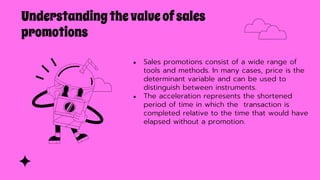 Understandingthevalueofsales
promotions
● Sales promotions consist of a wide range of
tools and methods. In many cases, pr...