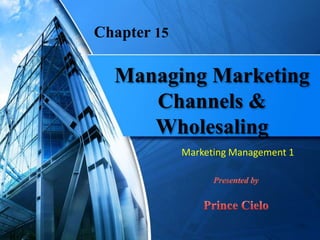 Managing Marketing
Channels &
Wholesaling
Marketing Management 1
Chapter 15
 