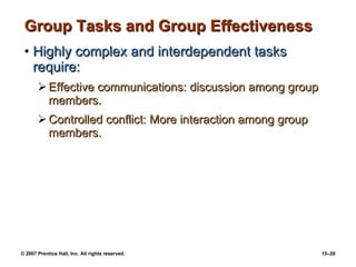 Group Tasks and Group Effectiveness Highly complex and interdependent tasks require: Effective communications: discussion among group members. Controlled conflict: More interaction among group members. 