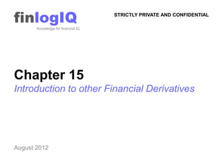 finlogIQ
       Knowledge for financial IQ
                                    STRICTLY PRIVATE AND CONFIDENTIAL




Chapter 15
Introduction to other Financial Derivatives




August 2012
 