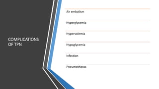 COMPLICATIONS
OF TPN
Air embolism
Hyperglycemia
Hypervolemia
Hypoglycemia
Infection
Pneumothorax
 