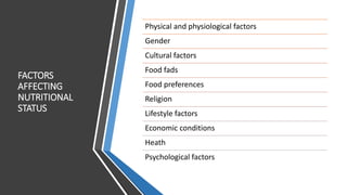 FACTORS
AFFECTING
NUTRITIONAL
STATUS
Physical and physiological factors
Gender
Cultural factors
Food fads
Food preferences
Religion
Lifestyle factors
Economic conditions
Heath
Psychological factors
 