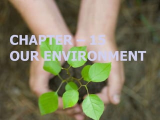 CHAPTER – 15
OUR ENVIRONMENT
 