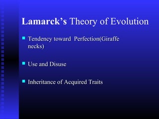 Lamarck’s Theory of Evolution
 Tendency toward Perfection(GiraffeTendency toward Perfection(Giraffe
necks)necks)
 Use and DisuseUse and Disuse
 Inheritance of Acquired TraitsInheritance of Acquired Traits
 