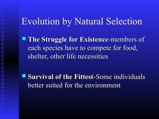 Evolution by Natural Selection
 The Struggle for ExistenceThe Struggle for Existence-members of-members of
each species have to compete for food,each species have to compete for food,
shelter, other life necessitiesshelter, other life necessities
 Survival of the FittestSurvival of the Fittest-Some individuals-Some individuals
better suited for the environmentbetter suited for the environment
 
