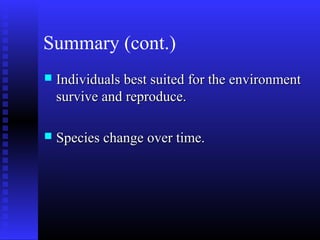 Summary (cont.)
 Individuals best suited for the environmentIndividuals best suited for the environment
survive and reproduce.survive and reproduce.
 Species change over time.Species change over time.
 