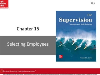 10 e
Chapter 15
Selecting Employees
© McGraw-Hill Education. All rights reserved. Authorized only for instructor use in the classroom. No reproduction or further distribution permitted without the prior written consent of McGraw-Hill Education.
 