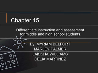 Chapter 15 Differentiate instruction and assessment for middle and high school students By  MYRIAM BELFORT MARLEY PALMER LAKISHA WILLIAMS CELIA MARTINEZ 