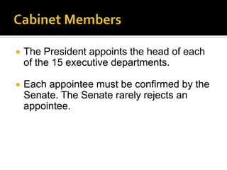  The President appoints the head of each
of the 15 executive departments.
 Each appointee must be confirmed by the
Senate. The Senate rarely rejects an
appointee.
 