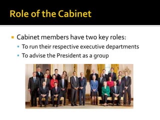  Cabinet members have two key roles:
 To run their respective executive departments
 To advise the President as a group
 