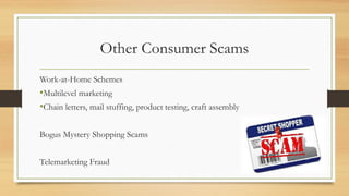 Other Consumer Scams
Work-at-Home Schemes
•Multilevel marketing
•Chain letters, mail stuffing, product testing, craft assembly
Bogus Mystery Shopping Scams
Telemarketing Fraud
 