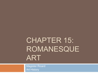 Chapter 15: Romanesque Art Magister Ricard Art History 