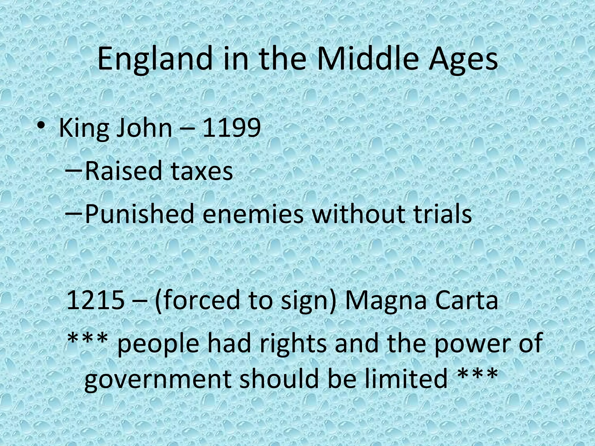 England in the Middle Ages King John – 1199 Raised taxes Punished enemies without trials 1215 – (forced to sign) Magna Carta *** people had rights and the power of government should be limited *** 