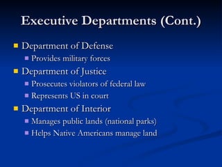 Executive Departments (Cont.) Department of Defense Provides military forces Department of Justice Prosecutes violators of federal law Represents US in court Department of Interior Manages public lands (national parks) Helps Native Americans manage land 