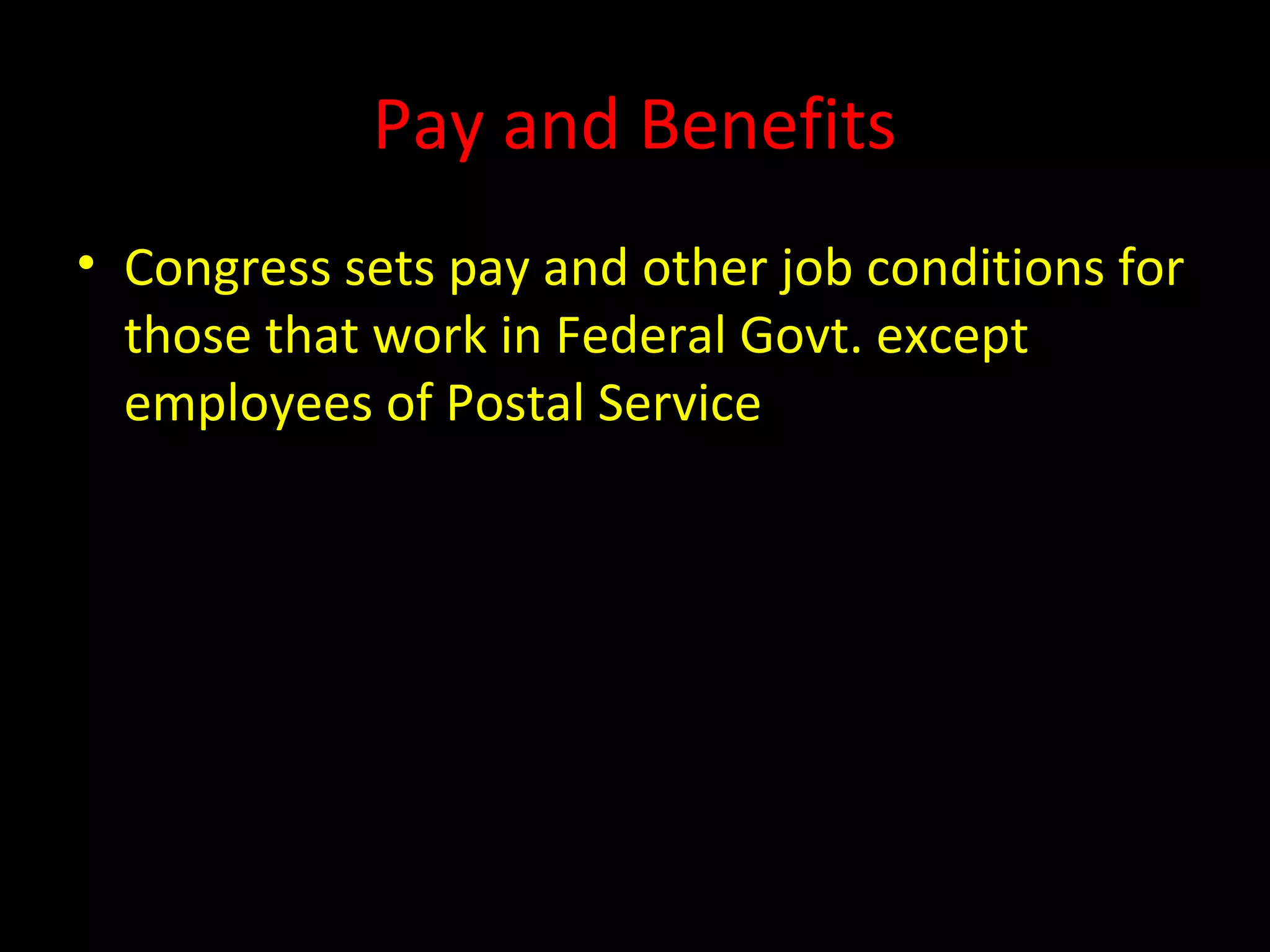 Pay and Benefits
• Congress sets pay and other job conditions for
those that work in Federal Govt. except
employees of Postal Service
 