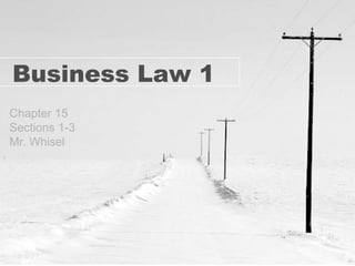 Business Law 1
Chapter 15
Sections 1-3
Mr. Whisel
 