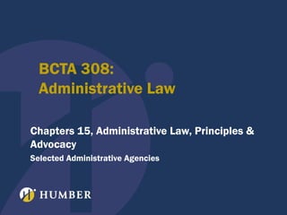BCTA 308:
Administrative Law
Chapters 15, Administrative Law, Principles &
Advocacy
Selected Administrative Agencies

 