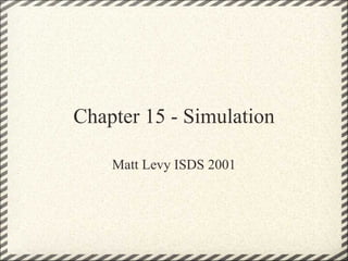 Chapter 15 - Simulation Matt Levy ISDS 2001 
