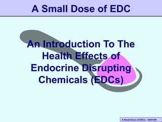 A Small Dose of EDC
An Introduction To The
Health Effects of
Endocrine Disrupting
Chemicals (EDCs)

A Small Dose of EDCs – 06/01/09

 
