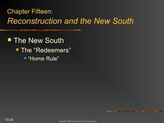 Copyright ©2004 by the McGraw-Hill Companies, Inc.
15-30
 The New South
 The “Redeemers”
 “Home Rule”
Chapter Fifteen:
Reconstruction and the New South
 